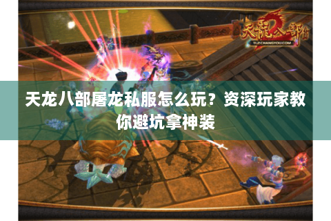 天龙八部屠龙私服怎么玩？资深玩家教你避坑拿神装