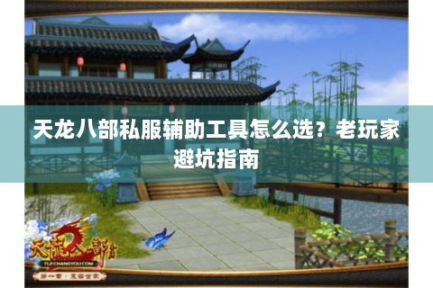 天龙八部私服辅助工具怎么选？老玩家避坑指南