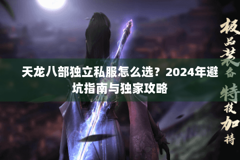 天龙八部独立私服怎么选？2024年避坑指南与独家攻略