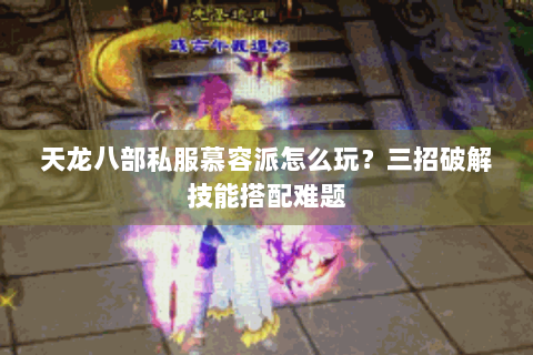 天龙八部私服慕容派怎么玩？三招破解技能搭配难题