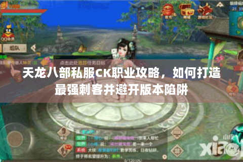 天龙八部私服CK职业攻略，如何打造最强刺客并避开版本陷阱