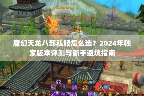 魔幻天龙八部私服怎么选？2024年独家版本评测与新手避坑指南