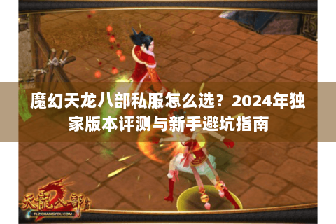 魔幻天龙八部私服怎么选？2024年独家版本评测与新手避坑指南