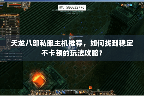 天龙八部私服主机推荐，如何找到稳定不卡顿的玩法攻略？