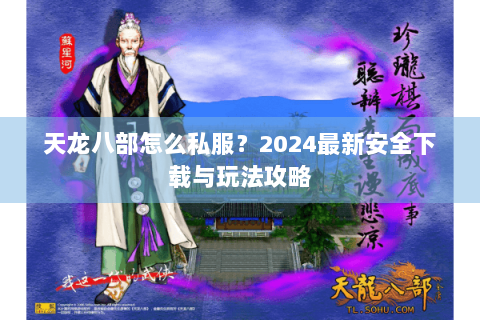 天龙八部怎么私服？2024最新安全下载与玩法攻略