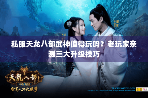 私服天龙八部武神值得玩吗?老玩家亲测三大升级技巧 私服天龙八部武神值得玩吗?老玩家亲测三大升级技巧