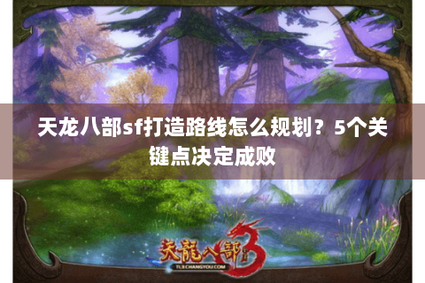 天龙八部sf打造路线怎么规划？5个关键点决定成败