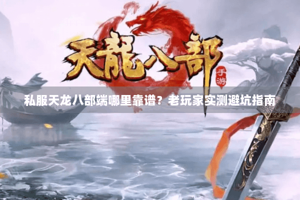 私服天龙八部端哪里靠谱？老玩家实测避坑指南