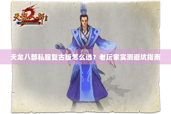 天龙八部私服复古版怎么选？老玩家实测避坑指南