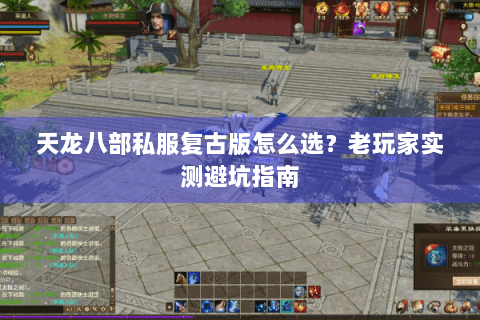 天龙八部私服复古版怎么选？老玩家实测避坑指南