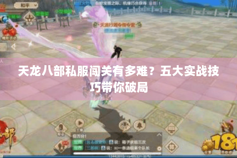 天龙八部私服闯关有多难？五大实战技巧带你破局