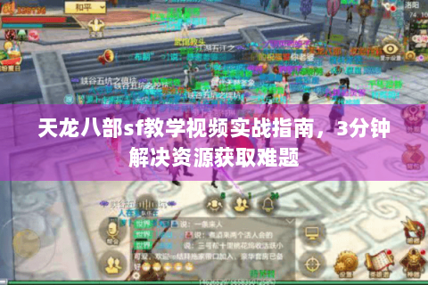 天龙八部sf教学视频实战指南，3分钟解决资源获取难题