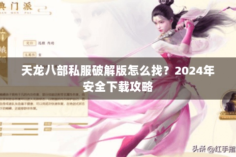 天龙八部私服破解版怎么找？2024年安全下载攻略