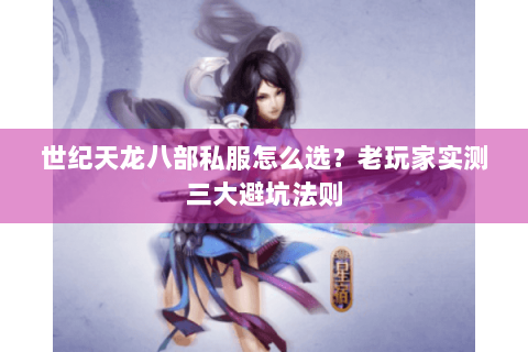 世纪天龙八部私服怎么选？老玩家实测三大避坑法则