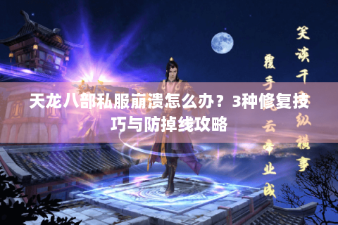 天龙八部私服崩溃怎么办？3种修复技巧与防掉线攻略