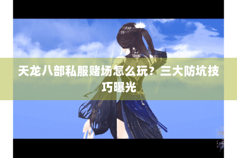 天龙八部私服赌场怎么玩？三大防坑技巧曝光