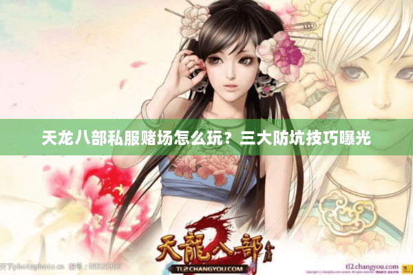 天龙八部私服赌场怎么玩？三大防坑技巧曝光