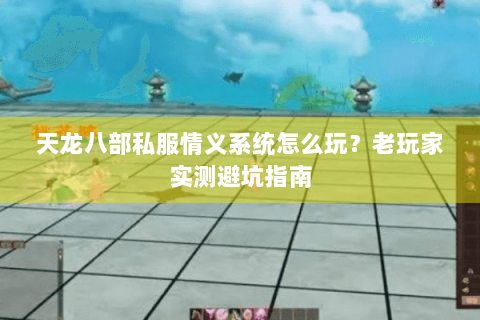 天龙八部私服情义系统怎么玩？老玩家实测避坑指南