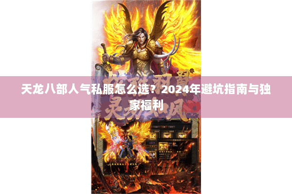 天龙八部人气私服怎么选？2024年避坑指南与独家福利