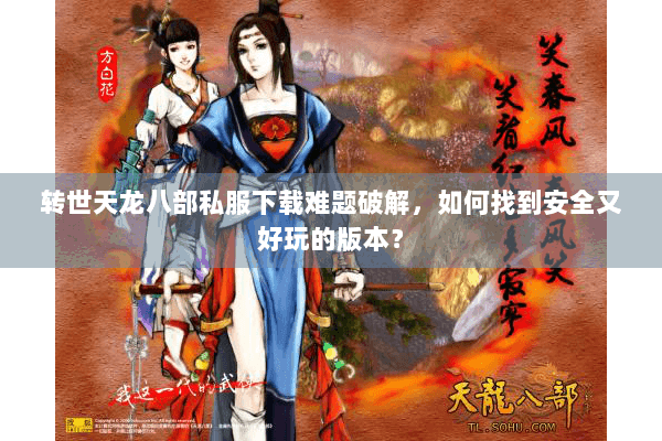 转世天龙八部私服下载难题破解，如何找到安全又好玩的版本？