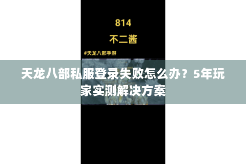 天龙八部私服登录失败怎么办？5年玩家实测解决方案