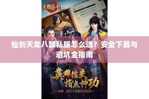仙剑天龙八部私服怎么选？安全下载与避坑全指南