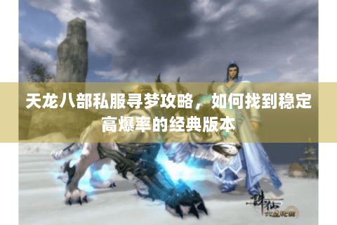 天龙八部私服寻梦攻略，如何找到稳定高爆率的经典版本