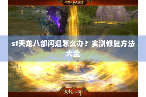sf天龙八部闪退怎么办？实测修复方法大全