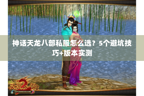 神话天龙八部私服怎么选？5个避坑技巧+版本实测