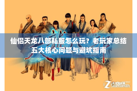 仙侣天龙八部私服怎么玩？老玩家总结五大核心问题与避坑指南