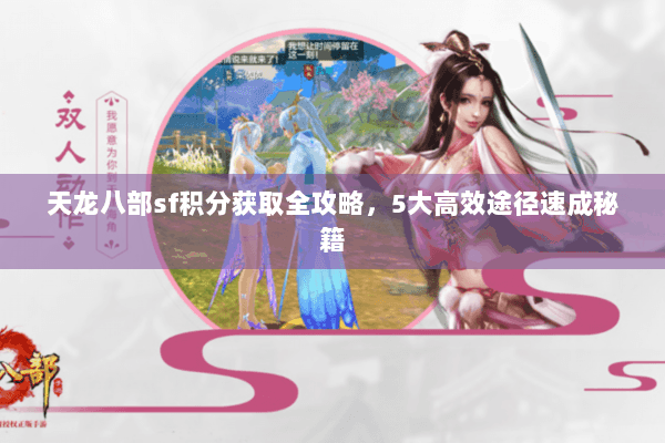 天龙八部sf积分获取全攻略，5大高效途径速成秘籍