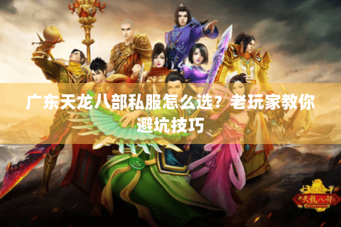 广东天龙八部私服怎么选？老玩家教你避坑技巧