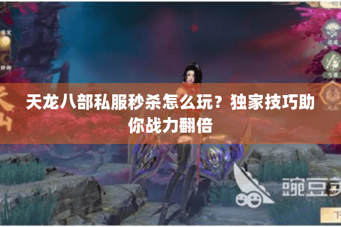 天龙八部私服秒杀怎么玩？独家技巧助你战力翻倍