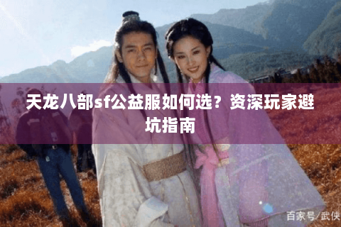 天龙八部sf公益服如何选？资深玩家避坑指南