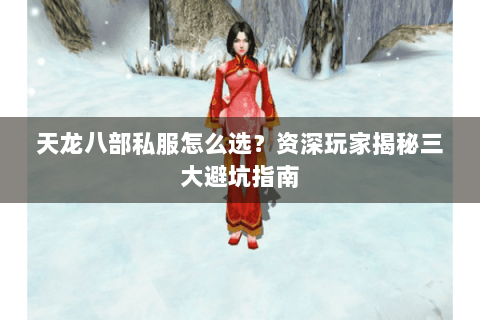 天龙八部私服怎么选?资深玩家揭秘三大避坑指南 天龙八部私服怎么选?资深玩家揭秘三大避坑指南