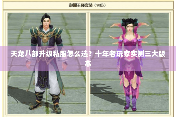 天龙八部升级私服怎么选？十年老玩家实测三大版本