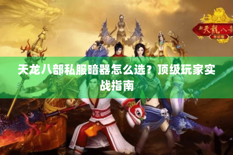 天龙八部私服暗器怎么选？顶级玩家实战指南