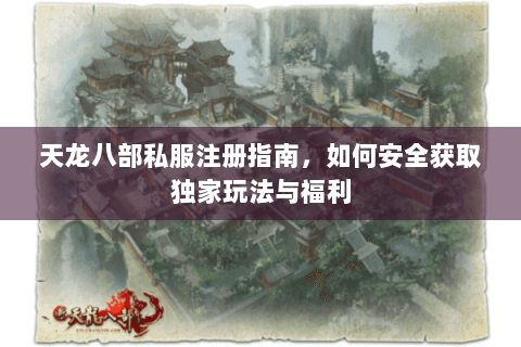 天龙八部私服注册指南，如何安全获取独家玩法与福利