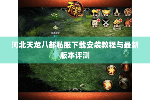 河北天龙八部私服下载安装教程与最新版本评测