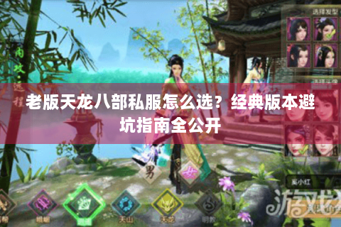 老版天龙八部私服怎么选？经典版本避坑指南全公开