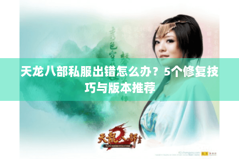天龙八部私服出错怎么办？5个修复技巧与版本推荐
