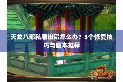 天龙八部私服出错怎么办？5个修复技巧与版本推荐
