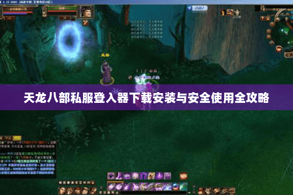天龙八部私服登入器下载安装与安全使用全攻略