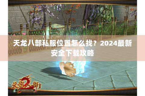 天龙八部私服位置怎么找？2024最新安全下载攻略