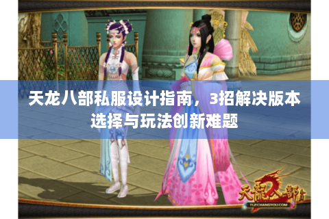 天龙八部私服设计指南，3招解决版本选择与玩法创新难题