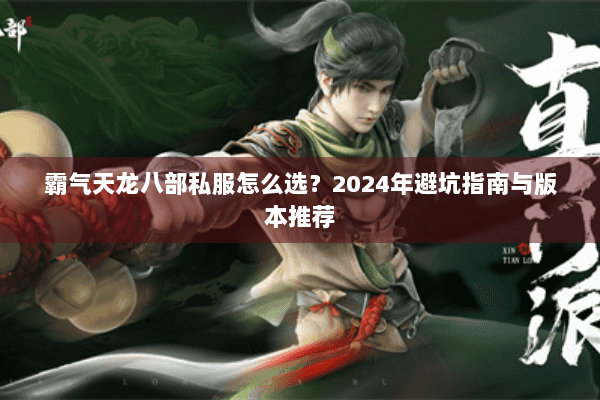 霸气天龙八部私服怎么选？2024年避坑指南与版本推荐