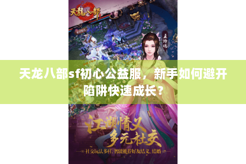 天龙八部sf初心公益服，新手如何避开陷阱快速成长？