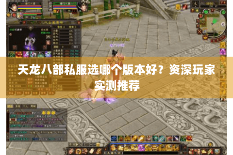 天龙八部私服选哪个版本好?资深玩家实测推荐 天龙八部私服选哪个版本好?资深玩家实测推荐