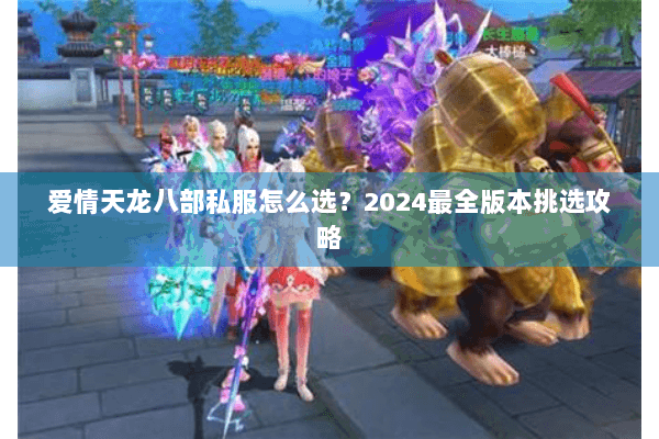 爱情天龙八部私服怎么选？2024最全版本挑选攻略