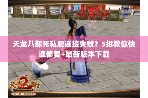 天龙八部死私服连接失败？5招教你快速修复+最新版本下载